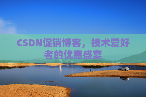 CSDN促销博客，技术爱好者的优惠盛宴